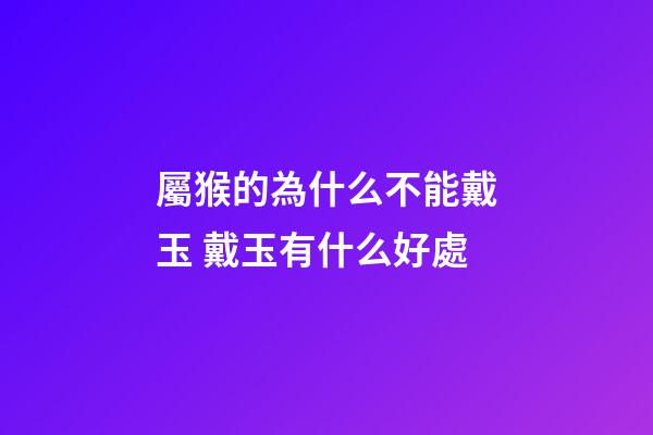 屬猴的為什么不能戴玉 戴玉有什么好處